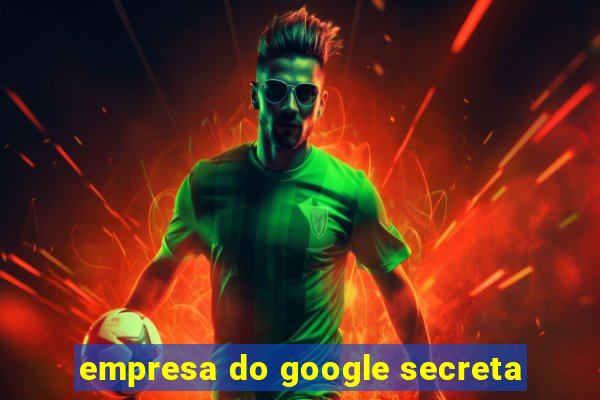 empresa do google secreta